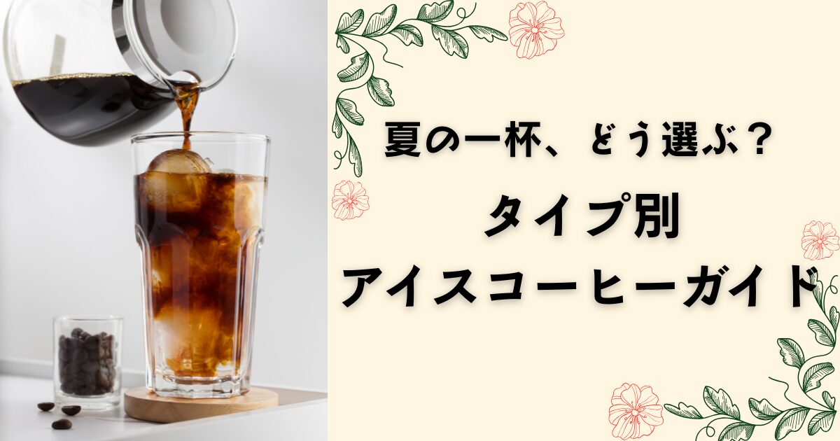 夏の一杯、どう選ぶ？ タイプ別アイスコーヒーガイド